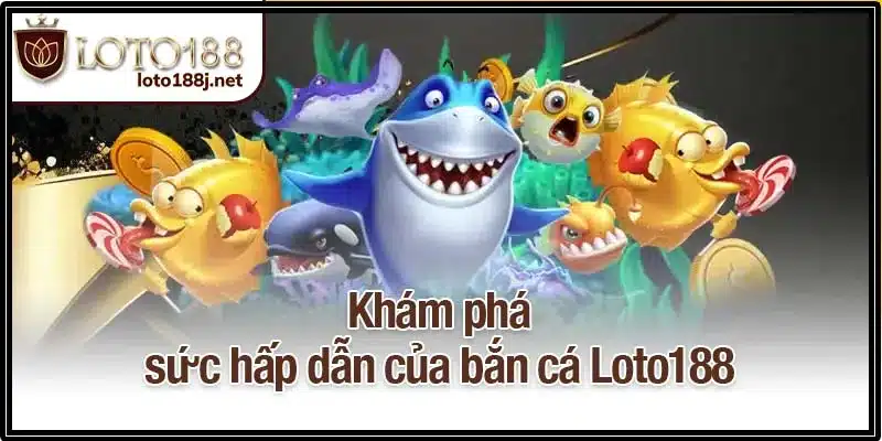 Khám phá sức hấp dẫn của bắn cá Loto188