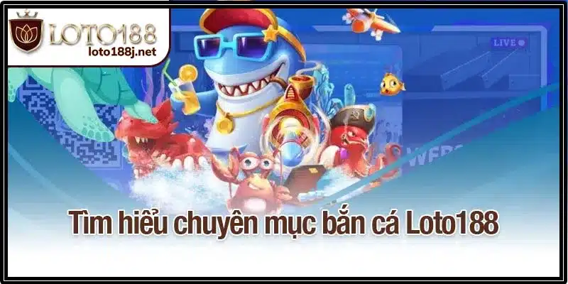 Tìm hiểu chuyên mục bắn cá Loto188