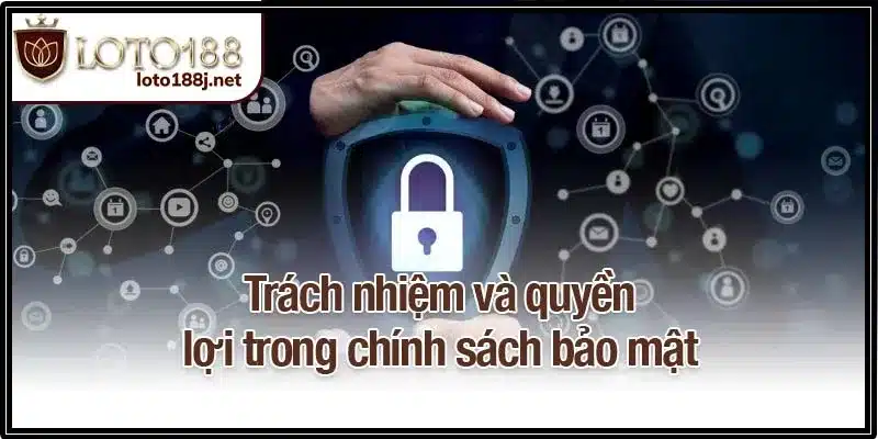 Trách nhiệm và quyền lợi trong chính sách bảo mật