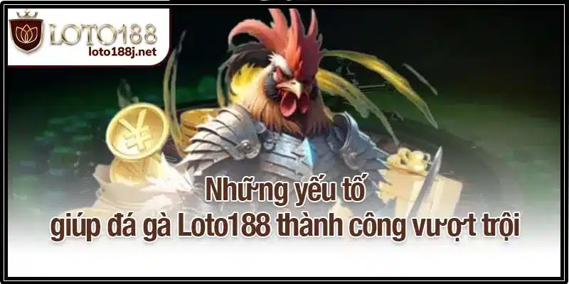 Những yếu tố giúp đá gà Loto188 thành công vượt trội