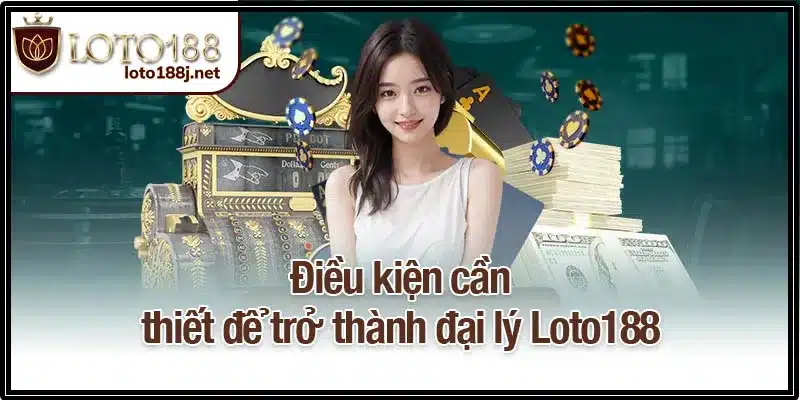 Điều kiện trở thành đại lý Loto188 cơ bản và cần thiết