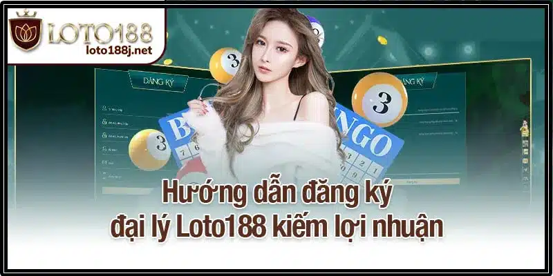 Hướng dẫn đăng ký đại lý Loto188 kiếm lợi nhuận
