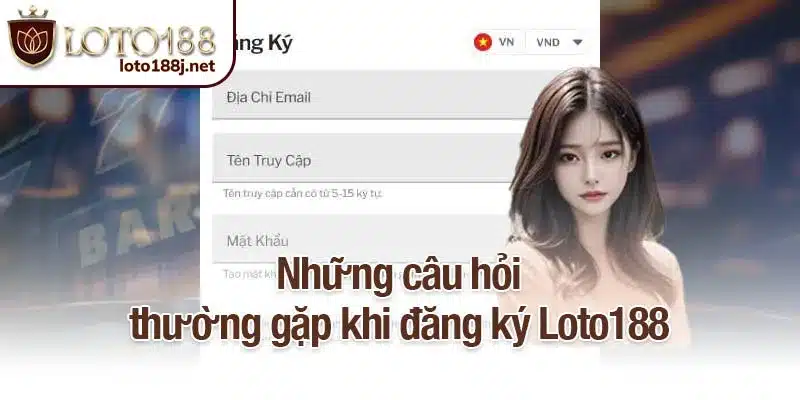 Những câu hỏi khi đăng ký Loto188 thường gặp