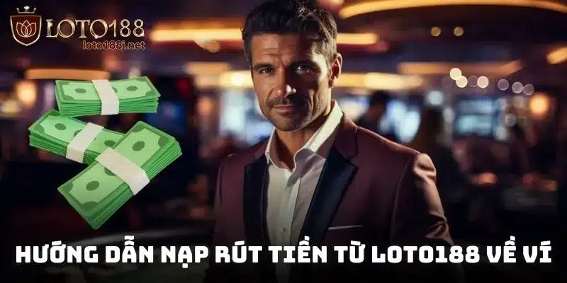 Hướng dẫn nạp rút tiền từ Loto188 về ví