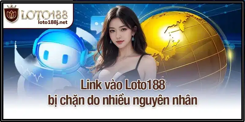 Link vào Loto188 bị chặn do nhiều nguyên nhân