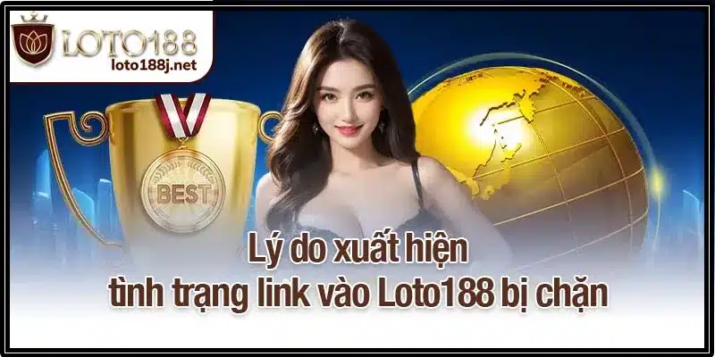 Lý do xuất hiện tình trạng link vào Loto188 bị chặn