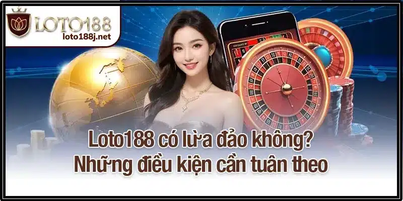 Loto188 có lừa đảo không? Những điều kiện cần tuân theo