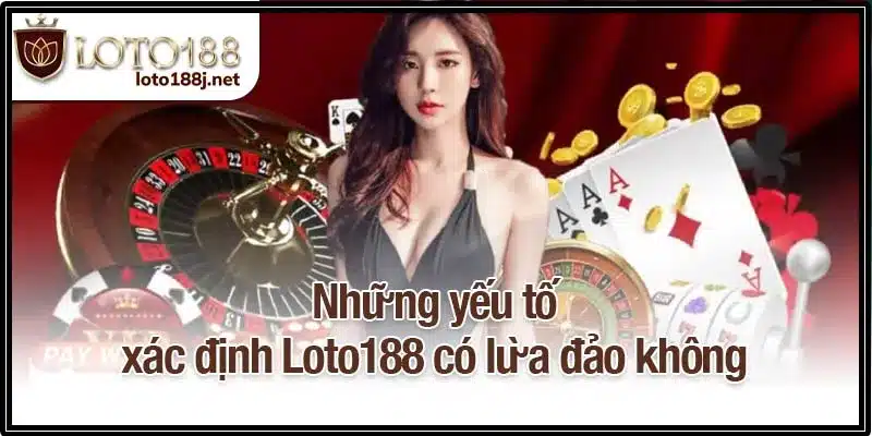 Những yếu tố xác định Loto188 có lừa đảo không