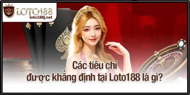 Các tiêu chí được khẳng định tại Loto188 là gì?