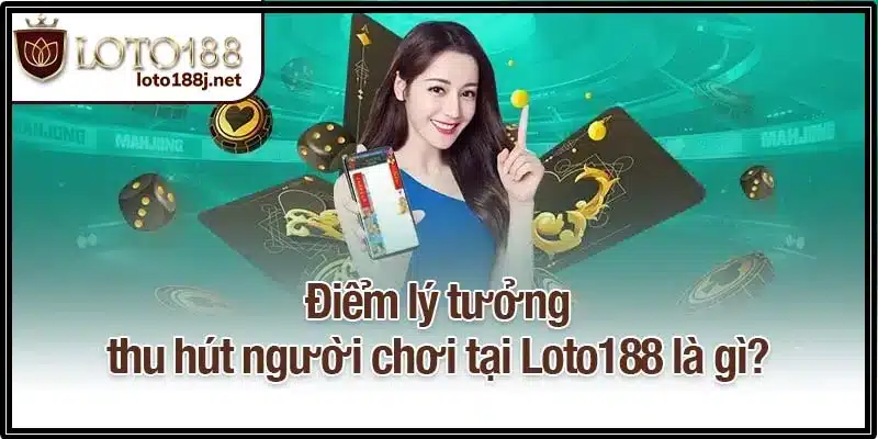 Điểm lý tưởng thu hút người chơi tại Loto188 là gì?