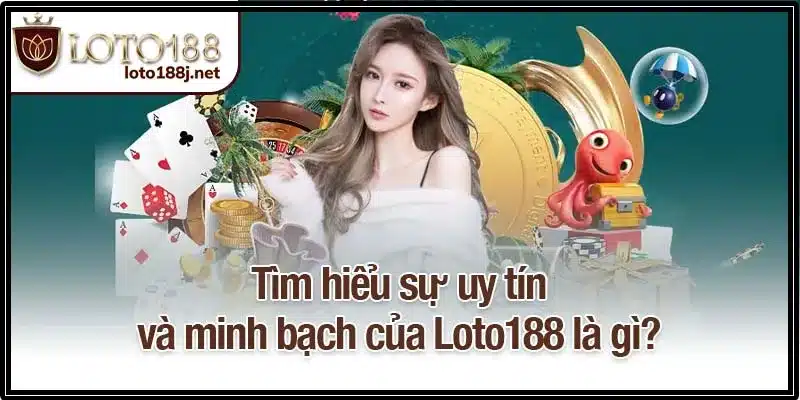 Tìm hiểu sự uy tín và minh bạch của Loto188 là gì?