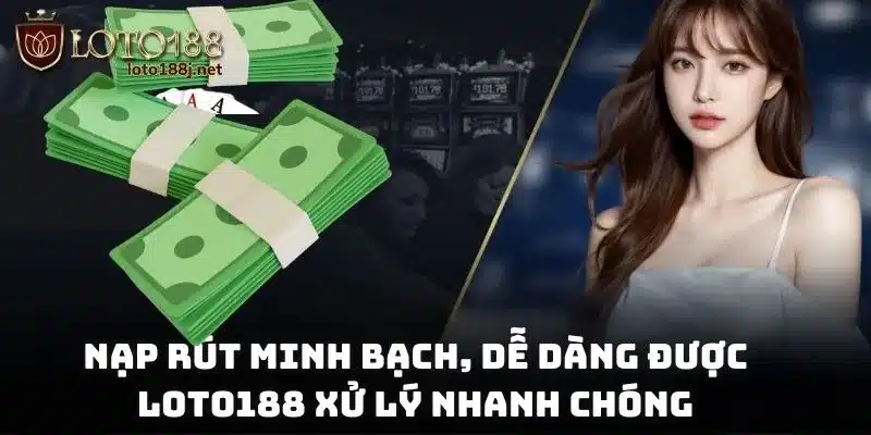Nạp rút minh bạch, dễ dàng được Loto188 xử lý nhanh chóng