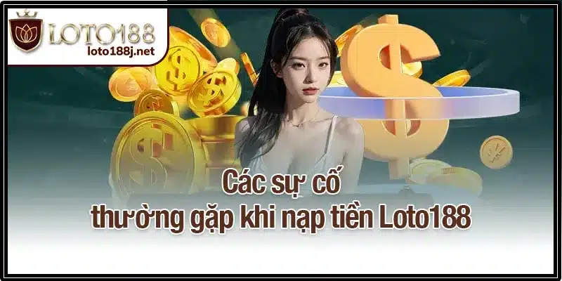 Các sự cố thường gặp khi nạp tiền Loto188