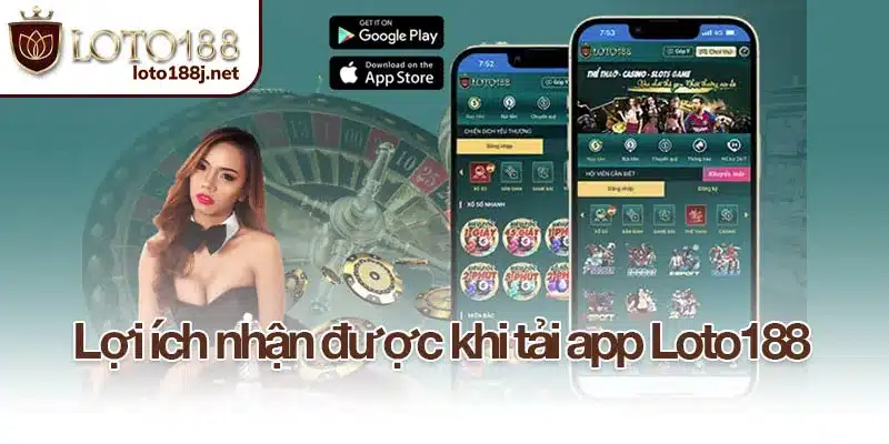 Lợi ích nhận được khi tải app Loto188 trải nghiệm