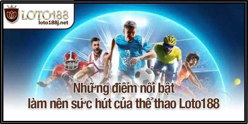Những điểm nổi bật làm nên sức hút của thể thao Loto188