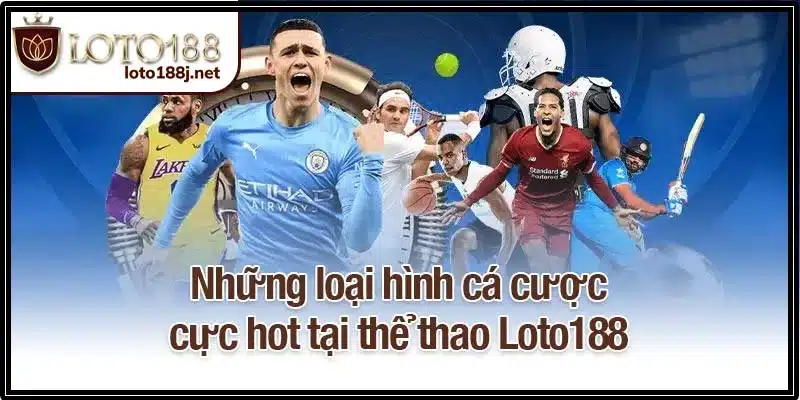 Những loại hình cá cược cực hot tại thể thao Loto188