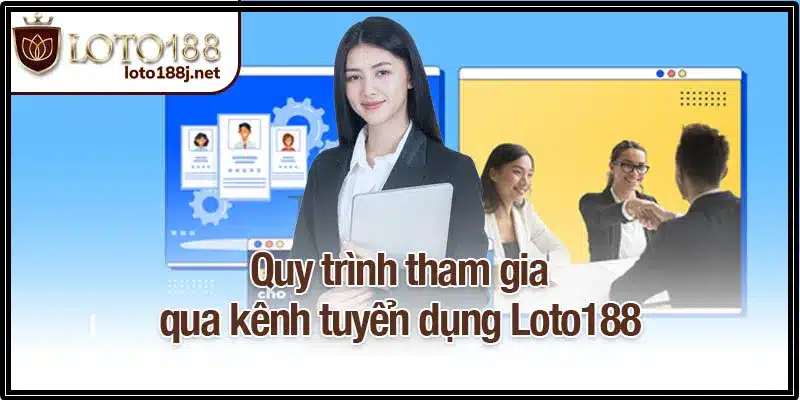 Quy trình tham gia qua kênh tuyển dụng Loto188
